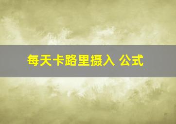 每天卡路里摄入 公式